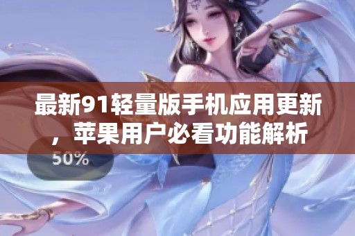 最新91轻量版手机应用更新，苹果用户必看功能解析