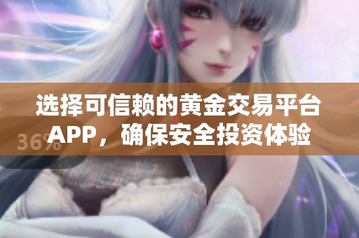 选择可信赖的黄金交易平台APP，确保安全投资体验