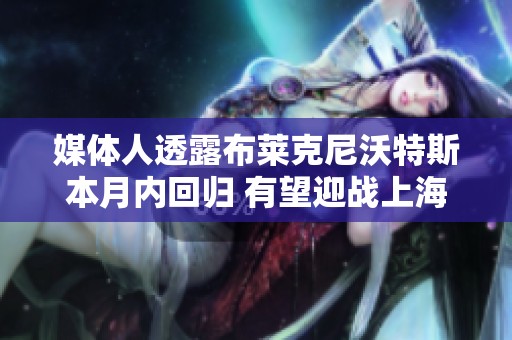 媒体人透露布莱克尼沃特斯本月内回归 有望迎战上海男篮季后赛