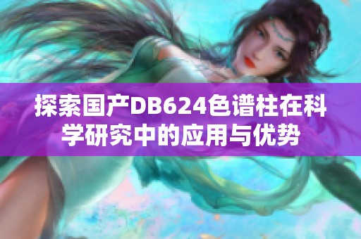 探索国产DB624色谱柱在科学研究中的应用与优势
