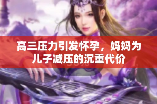 高三压力引发怀孕，妈妈为儿子减压的沉重代价