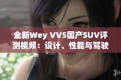 全新Wey VV5国产SUV评测视频：设计、性能与驾驶体验一览