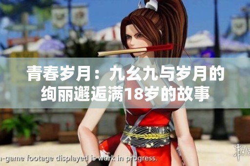 青春岁月：九幺九与岁月的绚丽邂逅满18岁的故事