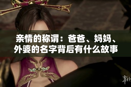 亲情的称谓：爸爸、妈妈、外婆的名字背后有什么故事