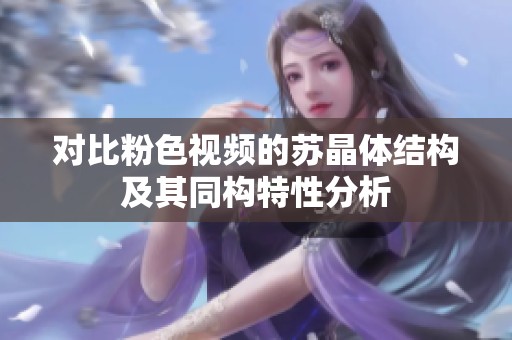 对比粉色视频的苏晶体结构及其同构特性分析