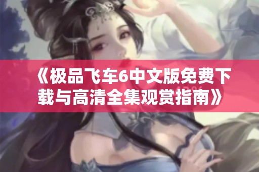 《极品飞车6中文版免费下载与高清全集观赏指南》