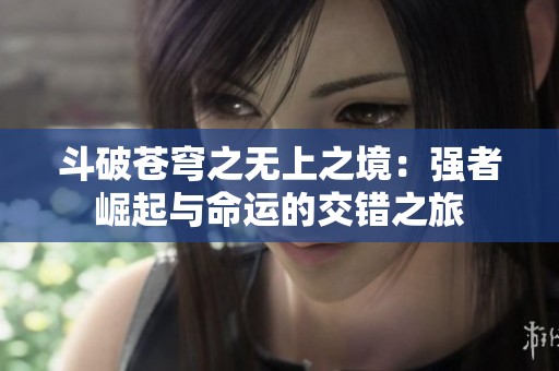 斗破苍穹之无上之境：强者崛起与命运的交错之旅