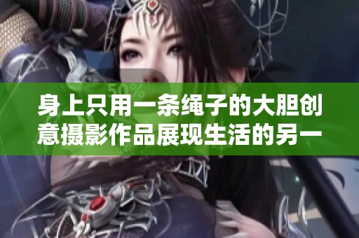 身上只用一条绳子的大胆创意摄影作品展现生活的另一面