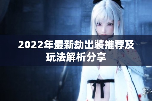 2022年最新劫出装推荐及玩法解析分享