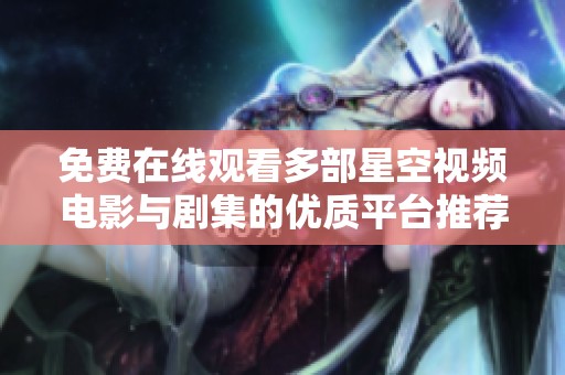 免费在线观看多部星空视频电影与剧集的优质平台推荐