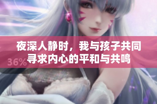 夜深人静时，我与孩子共同寻求内心的平和与共鸣