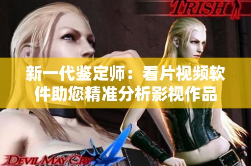 新一代鉴定师：看片视频软件助您精准分析影视作品