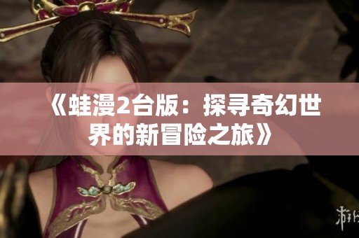 《蛙漫2台版：探寻奇幻世界的新冒险之旅》