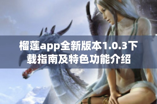 榴莲app全新版本1.0.3下载指南及特色功能介绍