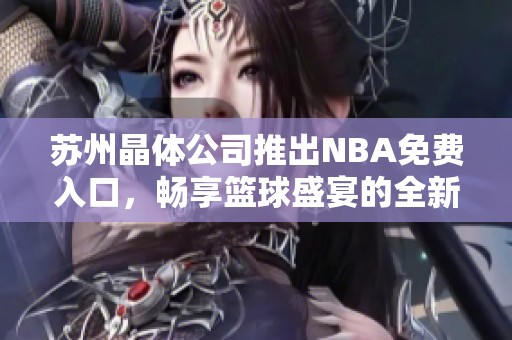 苏州晶体公司推出NBA免费入口，畅享篮球盛宴的全新体验