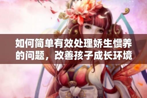 如何简单有效处理娇生惯养的问题，改善孩子成长环境