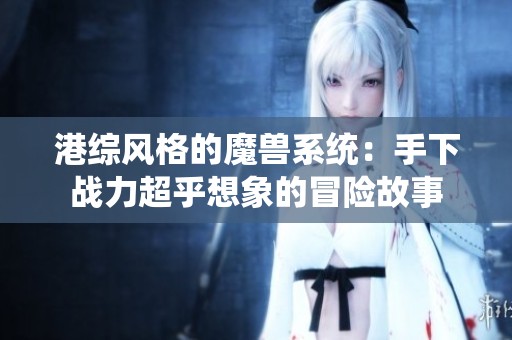 港综风格的魔兽系统：手下战力超乎想象的冒险故事