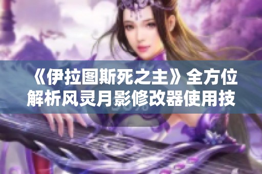 《伊拉图斯死之主》全方位解析风灵月影修改器使用技巧与攻略