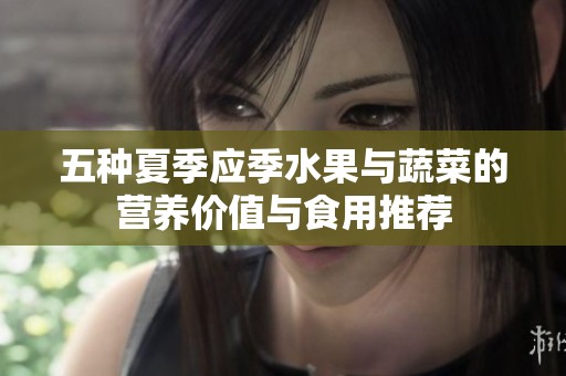 五种夏季应季水果与蔬菜的营养价值与食用推荐