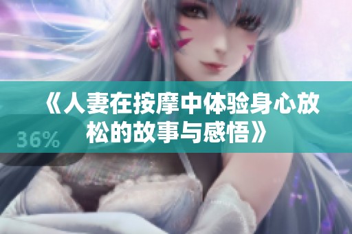 《人妻在按摩中体验身心放松的故事与感悟》