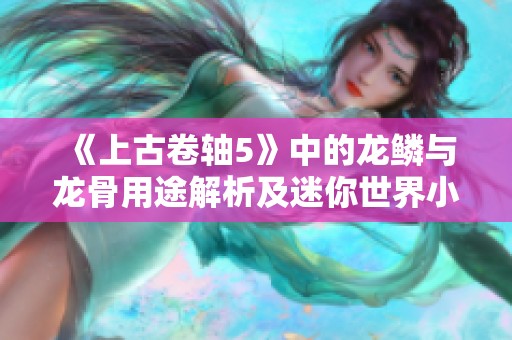 《上古卷轴5》中的龙鳞与龙骨用途解析及迷你世界小麦种植技巧分享
