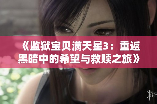 《监狱宝贝满天星3：重返黑暗中的希望与救赎之旅》