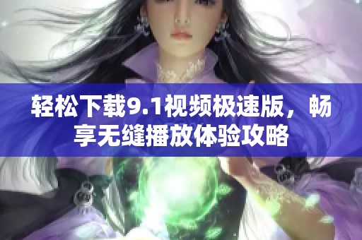 轻松下载9.1视频极速版，畅享无缝播放体验攻略