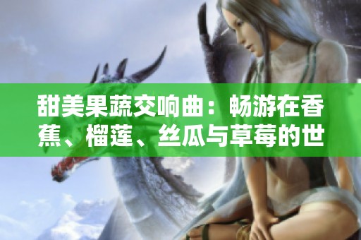 甜美果蔬交响曲：畅游在香蕉、榴莲、丝瓜与草莓的世界