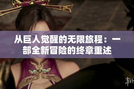 从巨人觉醒的无限旅程：一部全新冒险的终章重述