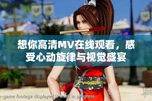 想你高清MV在线观看，感受心动旋律与视觉盛宴