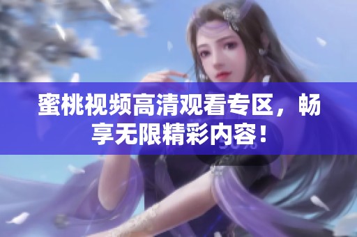 蜜桃视频高清观看专区，畅享无限精彩内容！