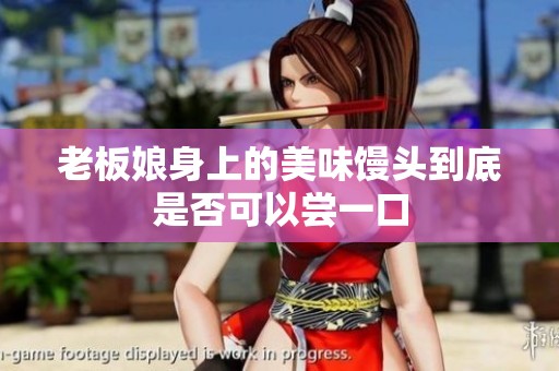 老板娘身上的美味馒头到底是否可以尝一口