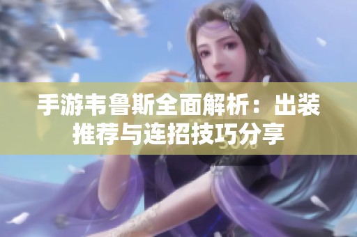 手游韦鲁斯全面解析：出装推荐与连招技巧分享