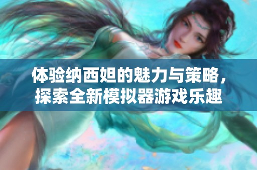体验纳西妲的魅力与策略，探索全新模拟器游戏乐趣