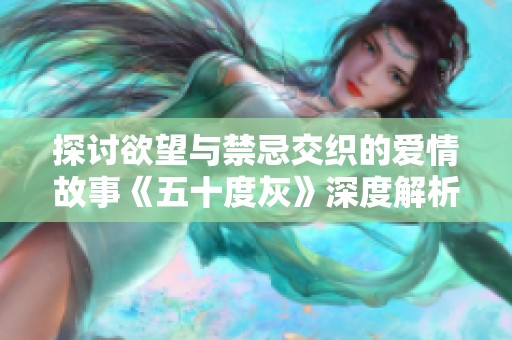 探讨欲望与禁忌交织的爱情故事《五十度灰》深度解析