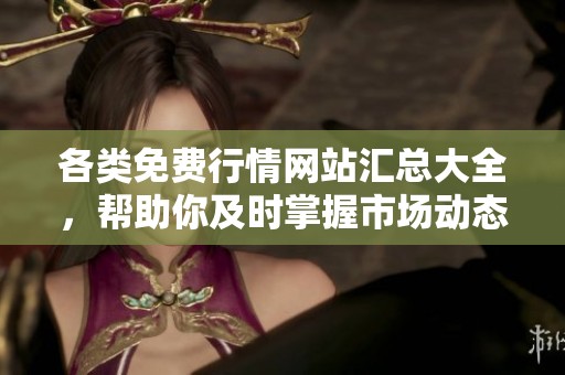 各类免费行情网站汇总大全，帮助你及时掌握市场动态