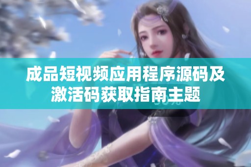 成品短视频应用程序源码及激活码获取指南主题