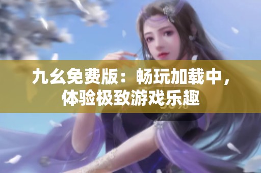 九幺免费版：畅玩加载中，体验极致游戏乐趣