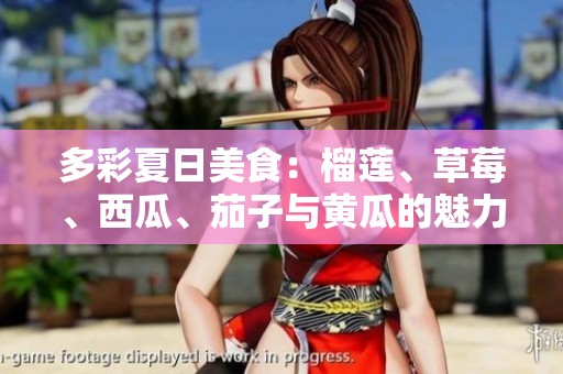 多彩夏日美食：榴莲、草莓、西瓜、茄子与黄瓜的魅力结合