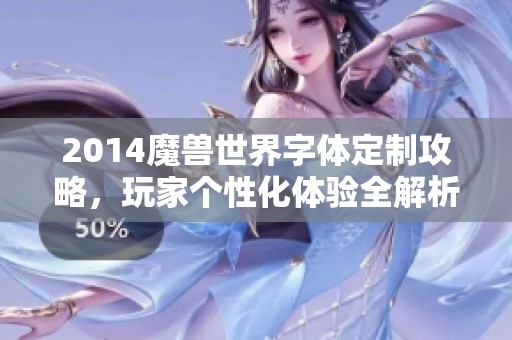 2014魔兽世界字体定制攻略，玩家个性化体验全解析