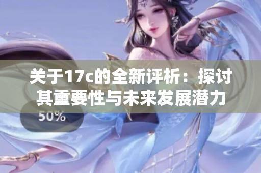 关于17c的全新评析：探讨其重要性与未来发展潜力