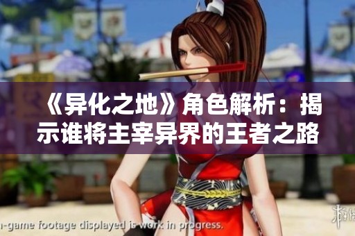 《异化之地》角色解析：揭示谁将主宰异界的王者之路