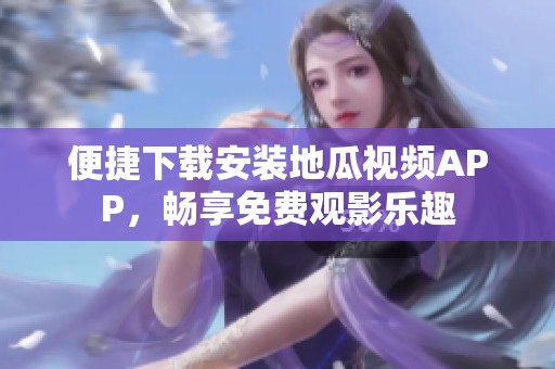 便捷下载安装地瓜视频APP，畅享免费观影乐趣