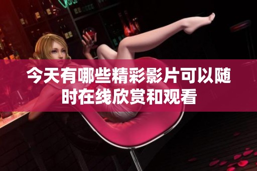 今天有哪些精彩影片可以随时在线欣赏和观看