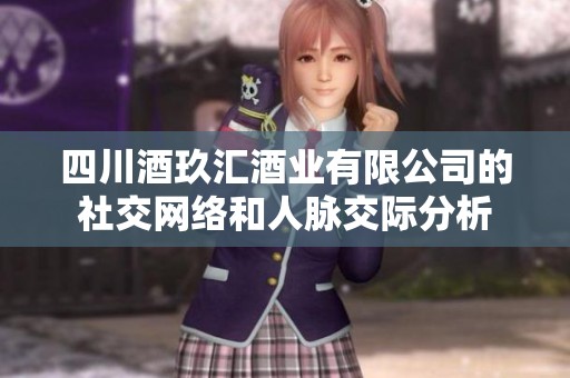 四川酒玖汇酒业有限公司的社交网络和人脉交际分析