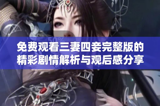 免费观看三妻四妾完整版的精彩剧情解析与观后感分享