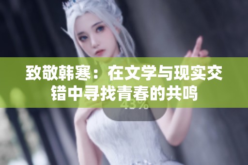 致敬韩寒：在文学与现实交错中寻找青春的共鸣