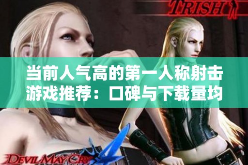 当前人气高的第一人称射击游戏推荐：口碑与下载量均超凡
