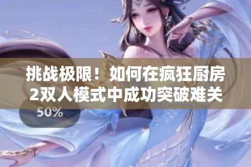 挑战极限！如何在疯狂厨房2双人模式中成功突破难关