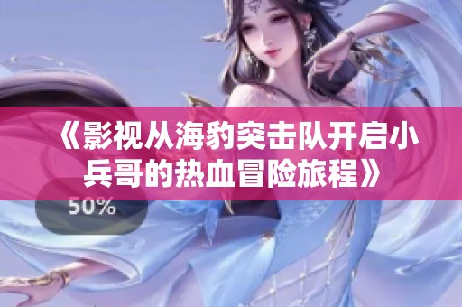 《影视从海豹突击队开启小兵哥的热血冒险旅程》